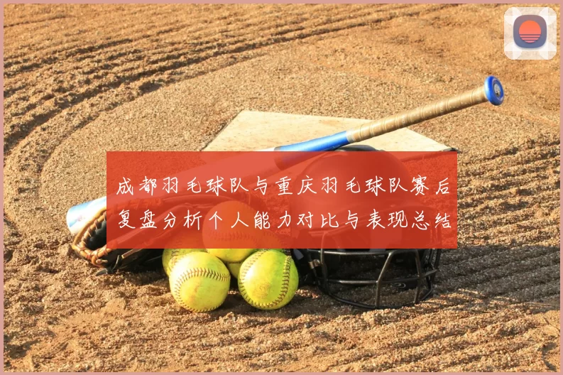成都羽毛球队与重庆羽毛球队赛后复盘分析个人能力对比与表现总结