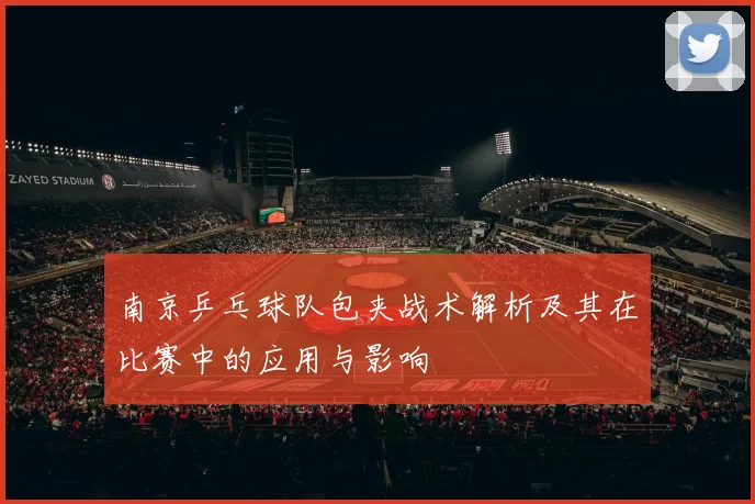 南京乒乓球队包夹战术解析及其在比赛中的应用与影响