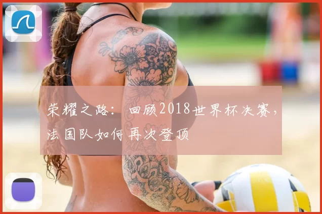 荣耀之路:回顾2018世界杯决赛,法国队如何再次登顶