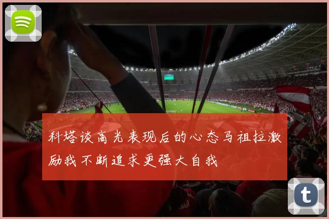 科塔谈高光表现后的心态马祖拉激励我不断追求更强大自我