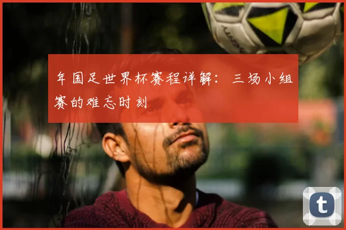 年国足世界杯赛程详解:三场小组赛的难忘时刻