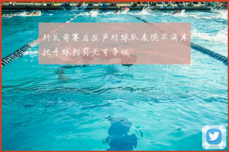 科瓦奇赛后发声对球队表现不满库托手球判罚无可争议