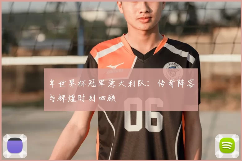 年世界杯冠军意大利队:传奇阵容与辉煌时刻回顾