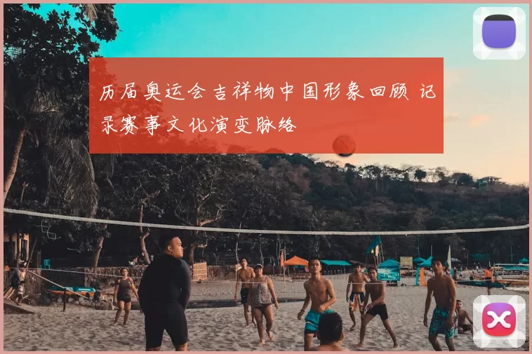 历届奥运会吉祥物中国形象回顾 记录赛事文化演变脉络