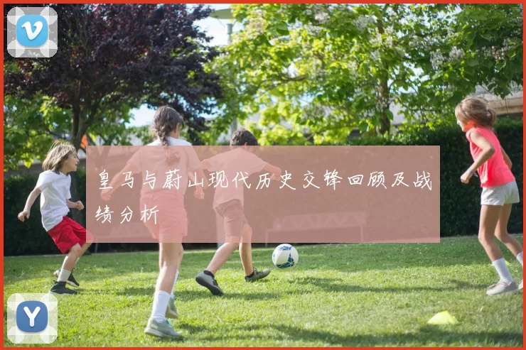 皇马与蔚山现代历史交锋回顾及战绩分析