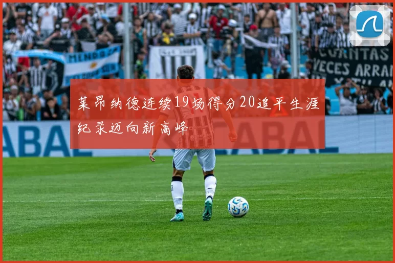 莱昂纳德连续19场得分20追平生涯纪录迈向新高峰