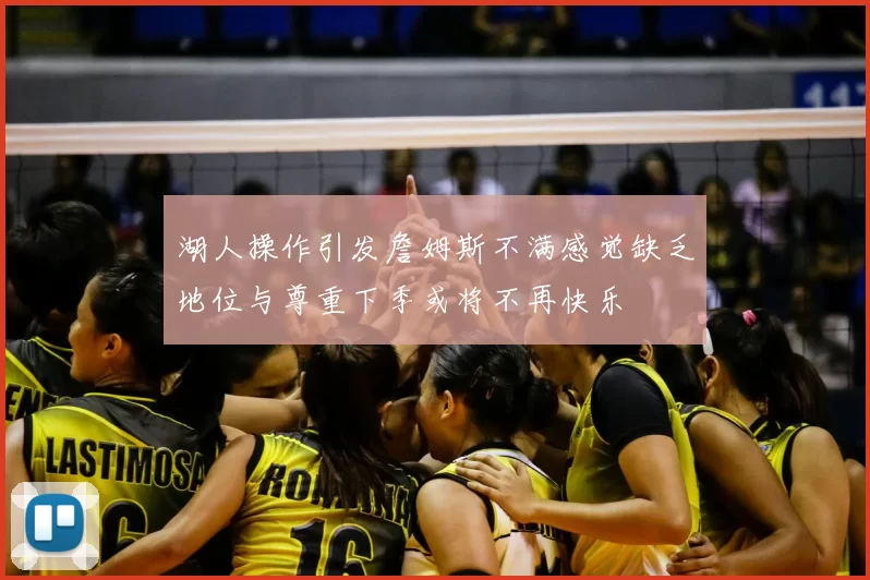 湖人操作引发詹姆斯不满感觉缺乏地位与尊重下季或将不再快乐