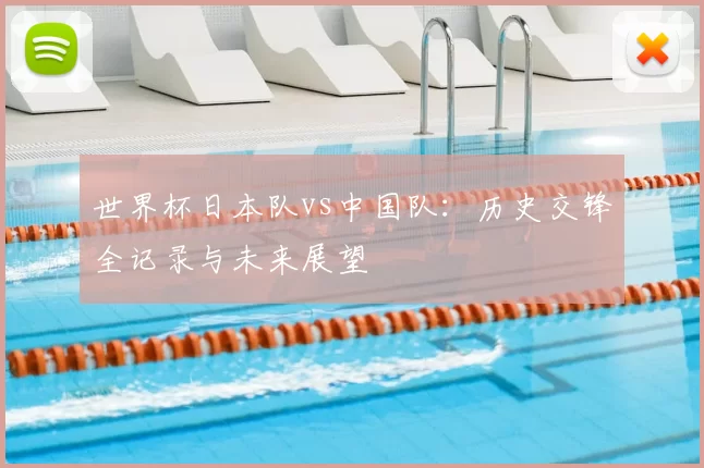 世界杯日本队vs中国队:历史交锋全记录与未来展望
