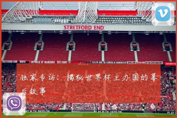 独家专访：揭秘世界杯主办国的幕后故事