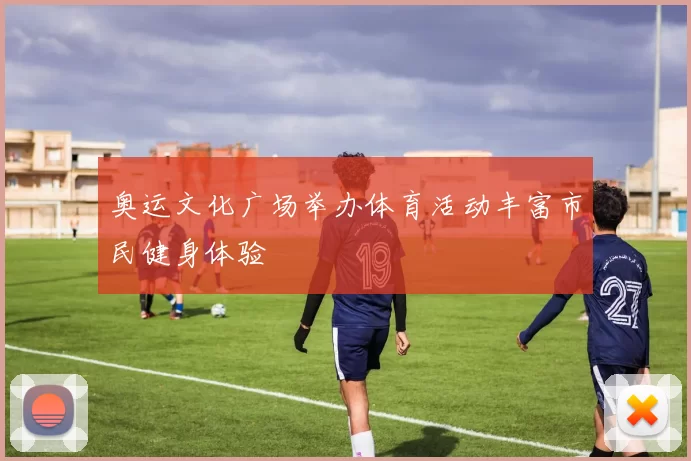 奥运文化广场举办体育活动丰富市民健身体验