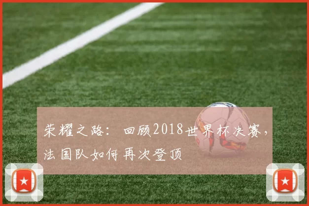 荣耀之路:回顾2018世界杯决赛,法国队如何再次登顶