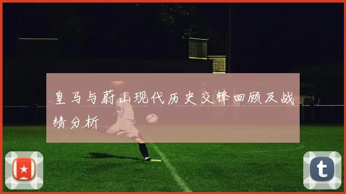 皇马与蔚山现代历史交锋回顾及战绩分析