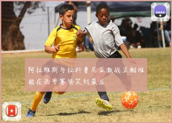 阿拉维斯与拉科鲁尼亚激战正酣谁能在西甲赛场笑到最后