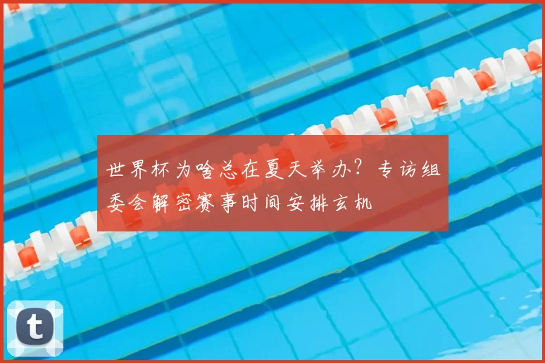 世界杯为啥总在夏天举办?专访组委会解密赛事时间安排玄机