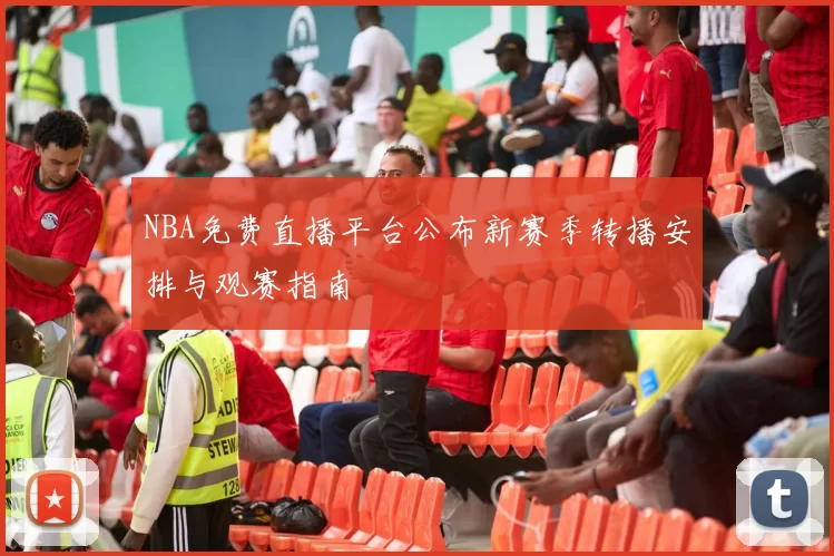 NBA免费直播平台公布新赛季转播安排与观赛指南