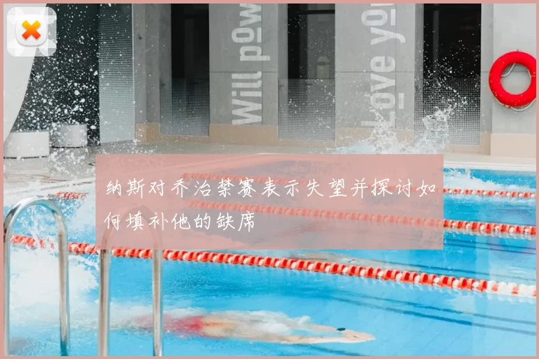 纳斯对乔治禁赛表示失望并探讨如何填补他的缺席