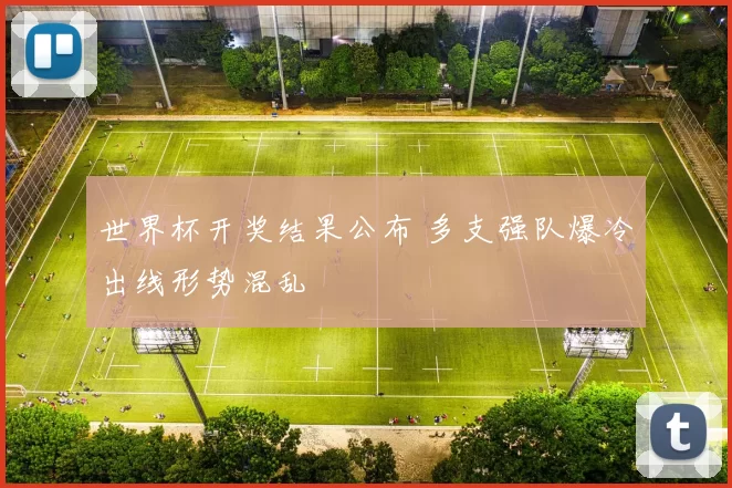 世界杯开奖结果公布 多支强队爆冷出线形势混乱