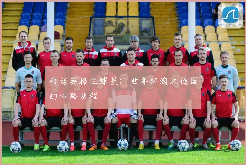 对话英格兰球星：世界杯淘汰德国的心路历程