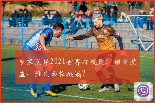 专家点评2021世界杯规则:谁将受益,谁又面临挑战?