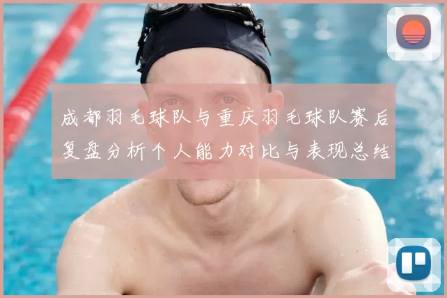 成都羽毛球队与重庆羽毛球队赛后复盘分析个人能力对比与表现总结