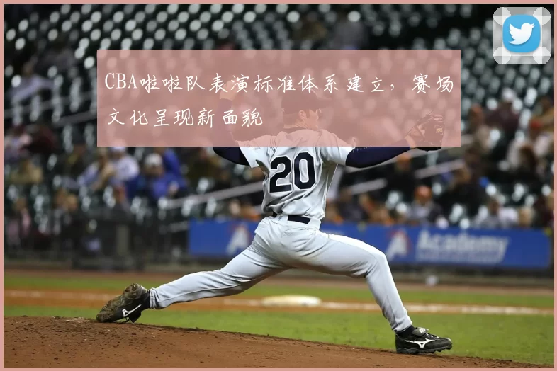 CBA啦啦队表演标准体系建立，赛场文化呈现新面貌