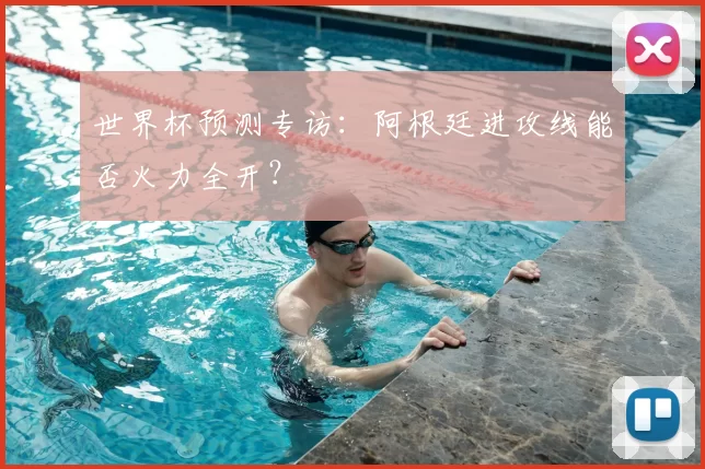 世界杯预测专访：阿根廷进攻线能否火力全开？