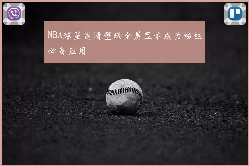 NBA球星高清壁纸全屏显示成为粉丝必备应用