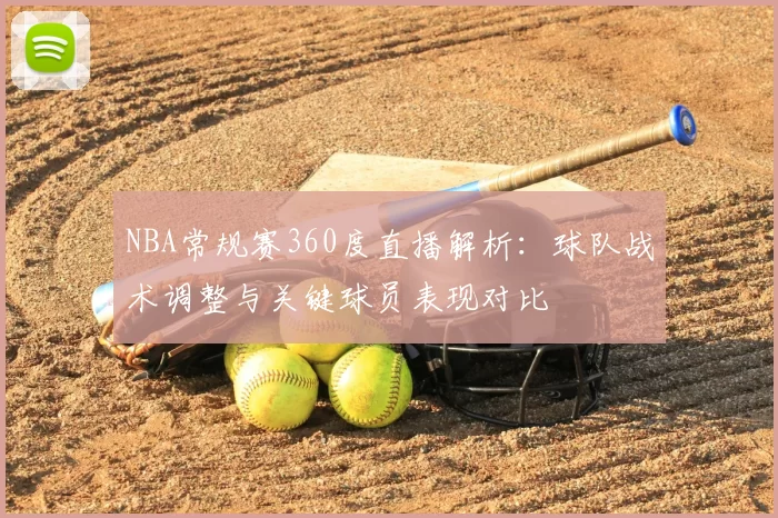 NBA常规赛360度直播解析：球队战术调整与关键球员表现对比