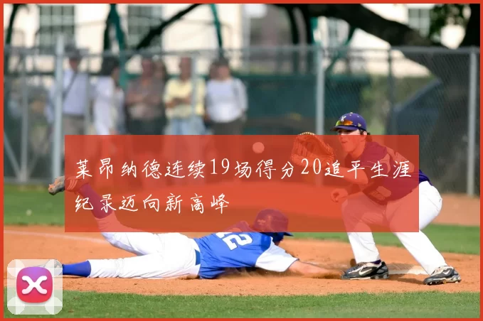 莱昂纳德连续19场得分20追平生涯纪录迈向新高峰