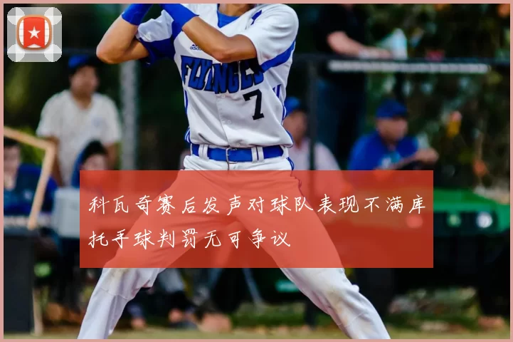 科瓦奇赛后发声对球队表现不满库托手球判罚无可争议