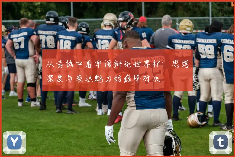 从黄执中看华语辩论世界杯:思想深度与表达魅力的巅峰对决