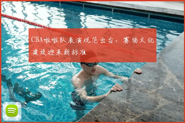 CBA啦啦队表演规范出台,赛场文化建设迎来新标准