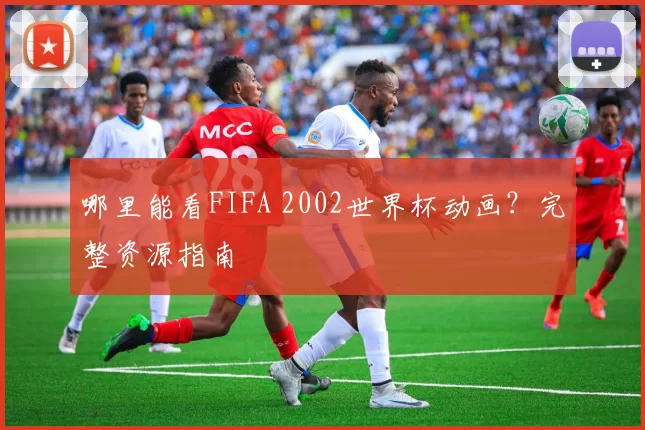 哪里能看FIFA 2002世界杯动画?完整资源指南