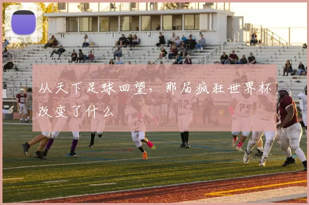从天下足球回望，那届疯狂世界杯改变了什么