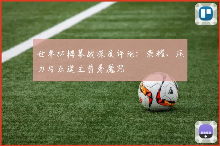 世界杯揭幕战深度评论:荣耀、压力与东道主首秀魔咒