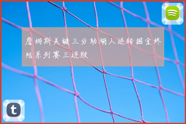詹姆斯关键三分助湖人逆转掘金终结系列赛三连败