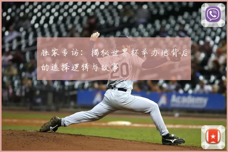 独家专访:揭秘世界杯举办地背后的选择逻辑与故事