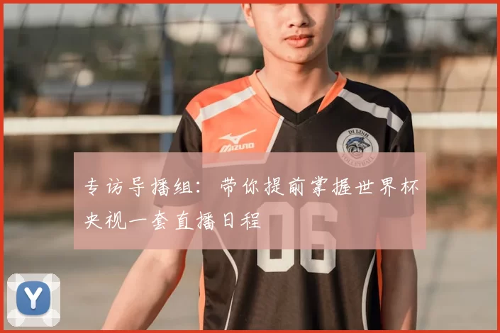专访导播组:带你提前掌握世界杯央视一套直播日程
