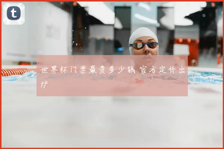 世界杯门票最贵多少钱 官方定价出炉