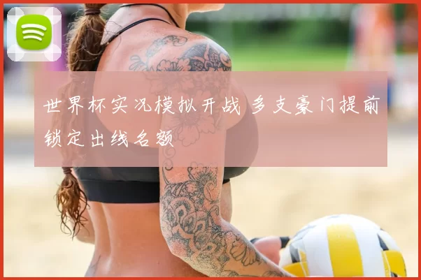 世界杯实况模拟开战 多支豪门提前锁定出线名额