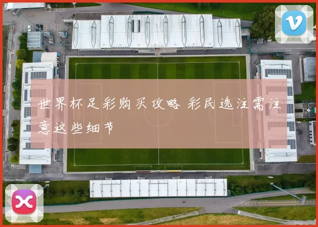 世界杯足彩购买攻略 彩民选注需注意这些细节