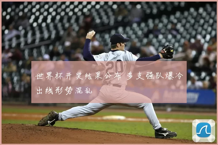 世界杯开奖结果公布 多支强队爆冷出线形势混乱