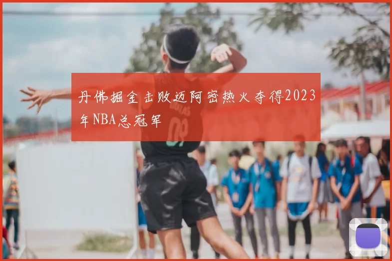 丹佛掘金击败迈阿密热火夺得2023年NBA总冠军