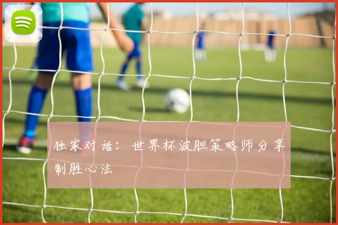 独家对话：世界杯波胆策略师分享制胜心法