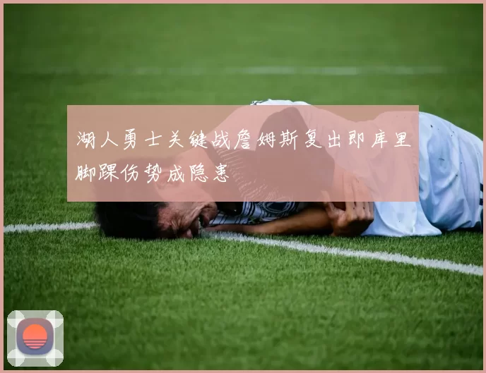 湖人勇士关键战詹姆斯复出即库里脚踝伤势成隐患