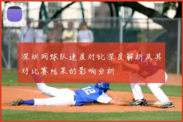 深圳网球队速度对比深度解析及其对比赛结果的影响分析